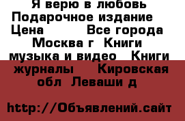 Я верю в любовь Подарочное издание  › Цена ­ 300 - Все города, Москва г. Книги, музыка и видео » Книги, журналы   . Кировская обл.,Леваши д.